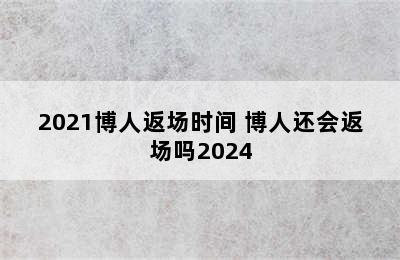 2021博人返场时间 博人还会返场吗2024